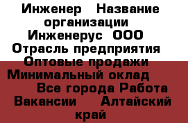 Инженер › Название организации ­ Инженерус, ООО › Отрасль предприятия ­ Оптовые продажи › Минимальный оклад ­ 25 000 - Все города Работа » Вакансии   . Алтайский край